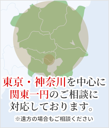 東京・神奈川を中心に関東一円のご相談に対応しております。※遠方の場合もご相談ください